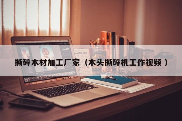 撕碎木材加工廠家（木頭撕碎機工作視頻 ）